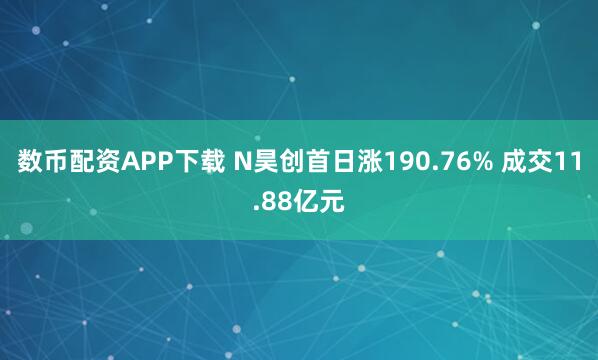 数币配资APP下载 N昊创首日涨190.76% 成交11.88亿元