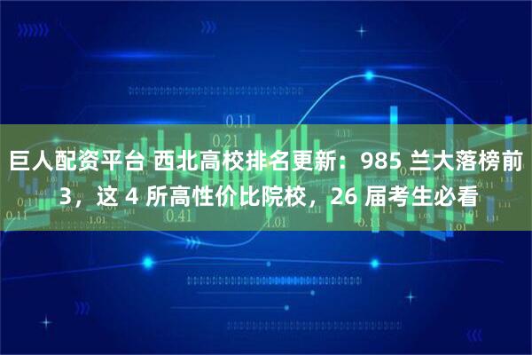 巨人配资平台 西北高校排名更新：985 兰大落榜前 3，这 4 所高性价比院校，26 届考生必看