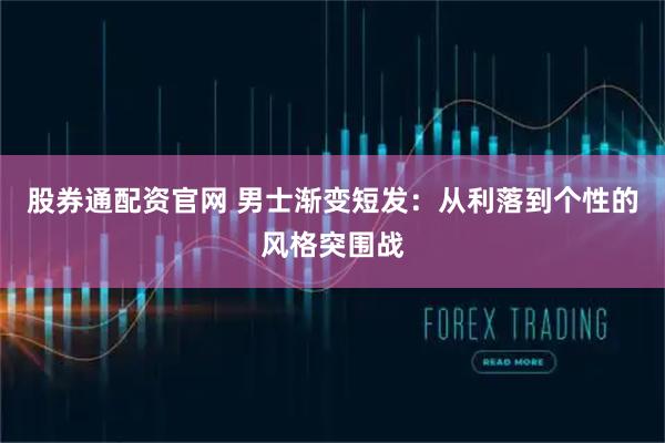 股券通配资官网 男士渐变短发：从利落到个性的风格突围战