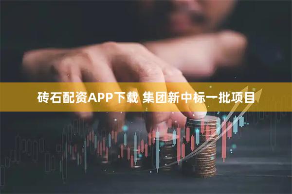 砖石配资APP下载 集团新中标一批项目