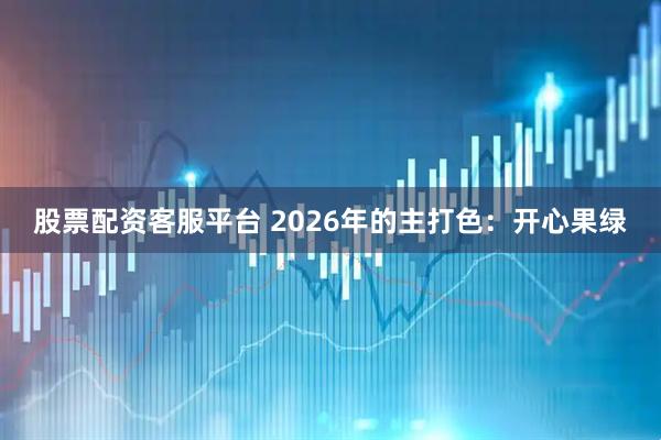 股票配资客服平台 2026年的主打色：开心果绿