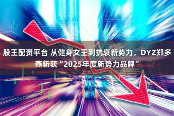 股王配资平台 从健身女王到抗衰新势力，DYZ郑多燕斩获“2025年度新势力品牌”