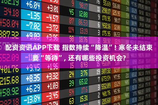 配资资讯APP下载 指数持续“降温”! 寒冬未结束要“等待”, 还有哪些投资机会?