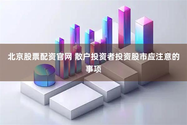 北京股票配资官网 散户投资者投资股市应注意的事项