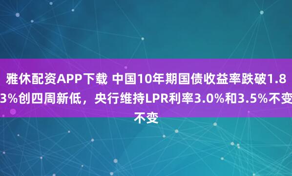 雅休配资APP下载 中国10年期国债收益率跌破1.83%创四周新低，央行维持LPR利率3.0%和3.5%不变