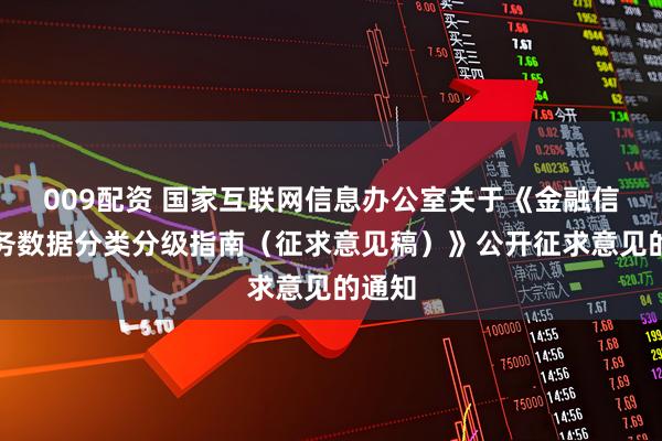 009配资 国家互联网信息办公室关于《金融信息服务数据分类分级指南（征求意见稿）》公开征求意见的通知