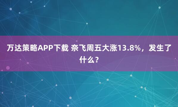 万达策略APP下载 奈飞周五大涨13.8%，发生了什么？