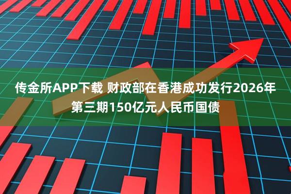 传金所APP下载 财政部在香港成功发行2026年第三期150亿元人民币国债