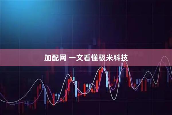 加配网 一文看懂极米科技