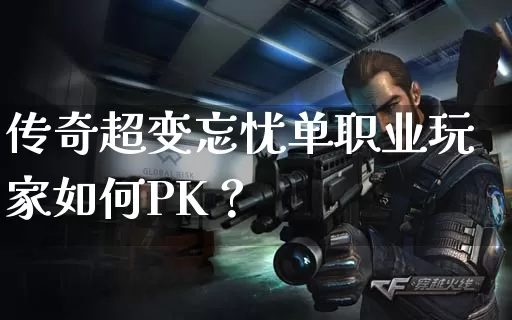 传奇超变忘忧单职业玩家如何PK？_https://www.xgwan.cn_通宵推荐_第1张