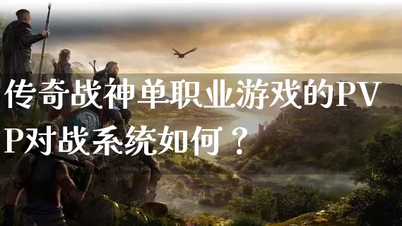 传奇战神单职业游戏的PVP对战系统如何？_https://www.xgwan.cn_传奇攻略_第1张