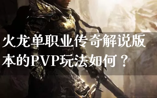 火龙单职业传奇解说版本的PVP玩法如何？_https://www.xgwan.cn_今日新开_第1张
