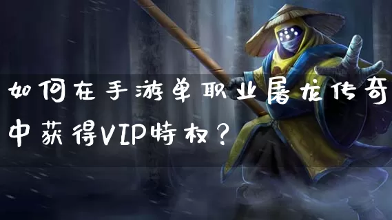 如何在手游单职业屠龙传奇中获得VIP特权？_https://www.xgwan.cn_今日新开_第1张