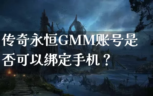 传奇永恒GMM账号是否可以绑定手机？_https://www.xgwan.cn_今日新开_第1张