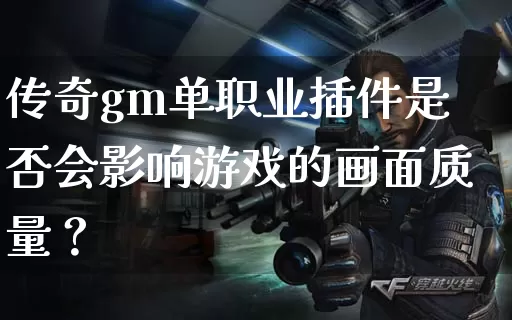 传奇gm单职业插件是否会影响游戏的画面质量？_https://www.xgwan.cn_玩家交流_第1张