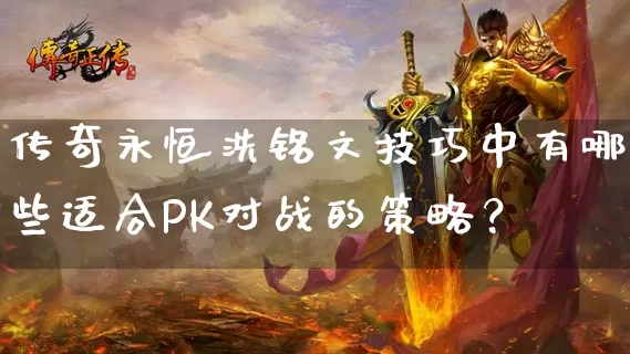 传奇永恒洗铭文技巧中有哪些适合PK对战的策略？_https://www.xgwan.cn_玩家交流_第1张