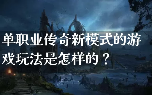 单职业传奇新模式的游戏玩法是怎样的？_https://www.xgwan.cn_通宵推荐_第1张